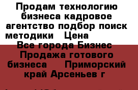 Продам технологию бизнеса кадровое агентство:подбор,поиск,методики › Цена ­ 500 000 - Все города Бизнес » Продажа готового бизнеса   . Приморский край,Арсеньев г.